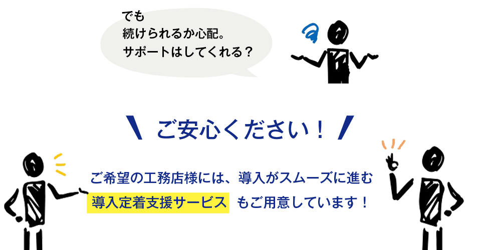 ご安心ください。ご希望の工務店さんには導入がスムーズに進む、導入定着支援サービスもご用意しています。