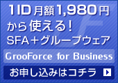 1ID月額1,980円から使えるSFA［営業支援システム］+グループウェア『GrooForce［グルーフォース］ for Business』お申し込みはコチラ