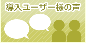 活用事例・実績～導入ユーザー様の声