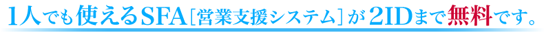 １人でも使えるSFA［営業支援システム］が2IDまで無料です。