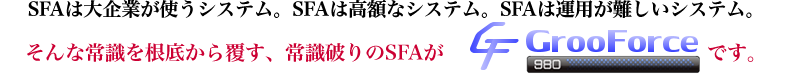 SFAは大企業が使うシステム。SFAは高額なシステム。SFAは運用が難しいシステム。